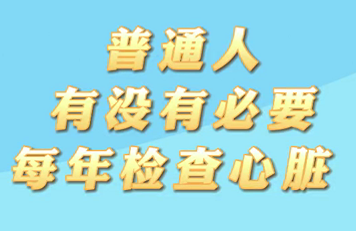 【名醫(yī)面對面之心臟100問】普通人有沒有必要每年檢查心臟？
