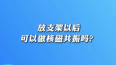 【名醫(yī)面對面之心臟100問】放支架以后可以做核磁共振嗎？