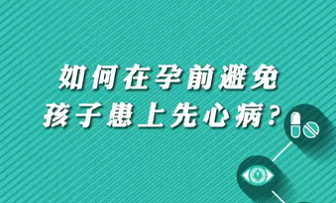 【名醫(yī)面對面之心臟100問】如何在孕前避免孩子患上先心?。?>
				                     </a><a href=