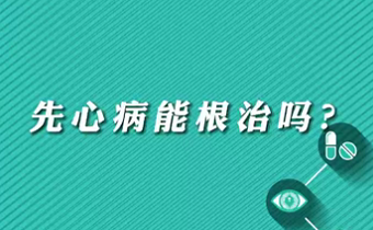 【名醫(yī)面對面之心臟100問】先心病能根治嗎？