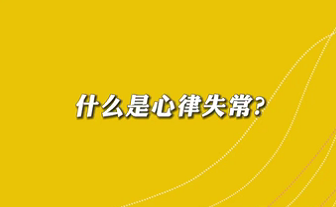 【名醫(yī)面對面之心臟100問】什么是心律失常？