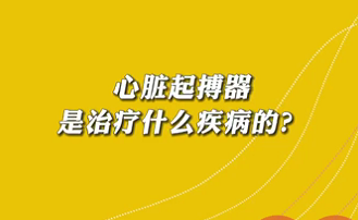 【名醫(yī)面對面之心臟100問】心臟起搏器是治療什么疾病的？
