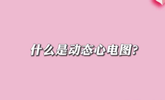 【名醫(yī)面對面之心臟100問】什么是動態(tài)心電圖？