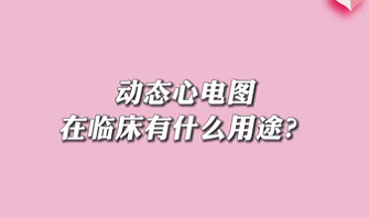 【名醫(yī)面對面之心臟100問】動態(tài)心電圖在臨床有什么用途？