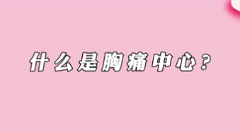 【名醫(yī)面對面之心臟100問】什么是胸痛中心？