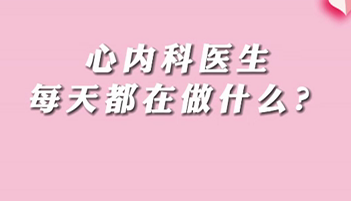 【名醫(yī)面對面之心臟100問】心內(nèi)科醫(yī)生每天都在做什么？
