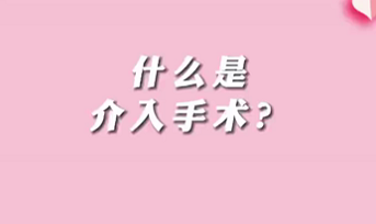 【名醫(yī)面對(duì)面之心臟100問(wèn)】什么是介入手術(shù)？