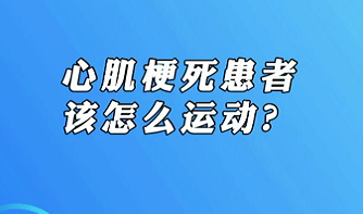 【名醫(yī)面對(duì)面之心臟100問(wèn)】心肌梗死患者該怎么運(yùn)動(dòng)？