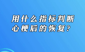 【名醫(yī)面對(duì)面之心臟100問(wèn)】用什么指標(biāo)判斷心梗后的恢復(fù)？