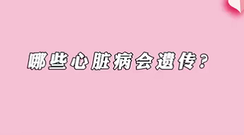 【名醫(yī)面對(duì)面之心臟100問(wèn)】哪些心臟病會(huì)遺傳？