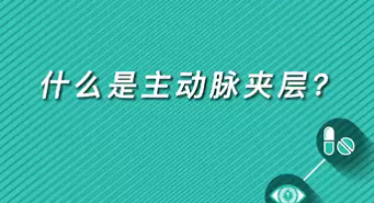 【名醫(yī)面對(duì)面之心臟100問】什么是主動(dòng)脈夾層？