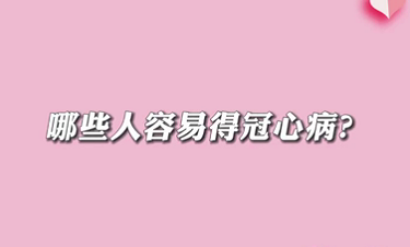 【名醫(yī)面對面之心臟100問】哪些人容易得冠心病？