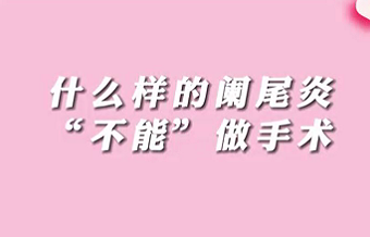 【名醫(yī)面對面之消化100問】什么樣的闌尾炎“不能”做手術(shù)？