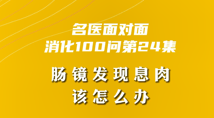 【名醫(yī)面對面之消化100問】腸鏡發(fā)現(xiàn)息肉該怎么辦？